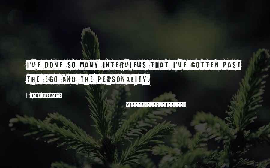 John Travolta Quotes: I've done so many interviews that I've gotten past the ego and the personality.