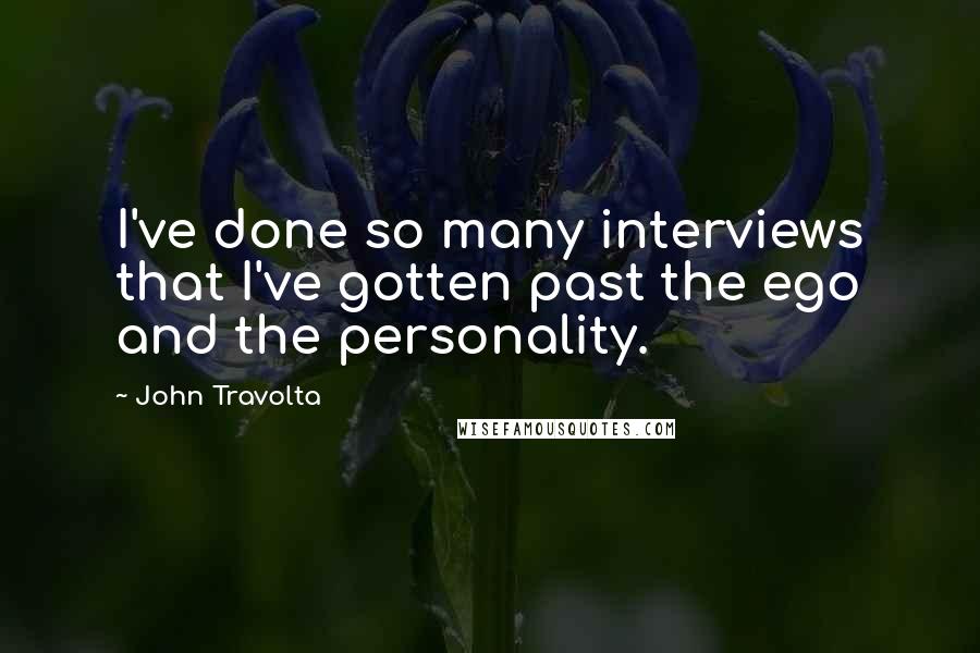 John Travolta Quotes: I've done so many interviews that I've gotten past the ego and the personality.