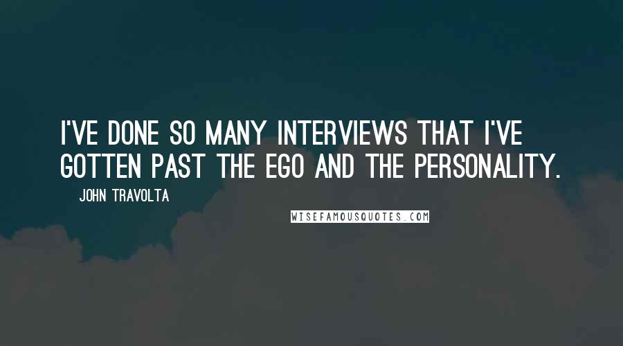 John Travolta Quotes: I've done so many interviews that I've gotten past the ego and the personality.