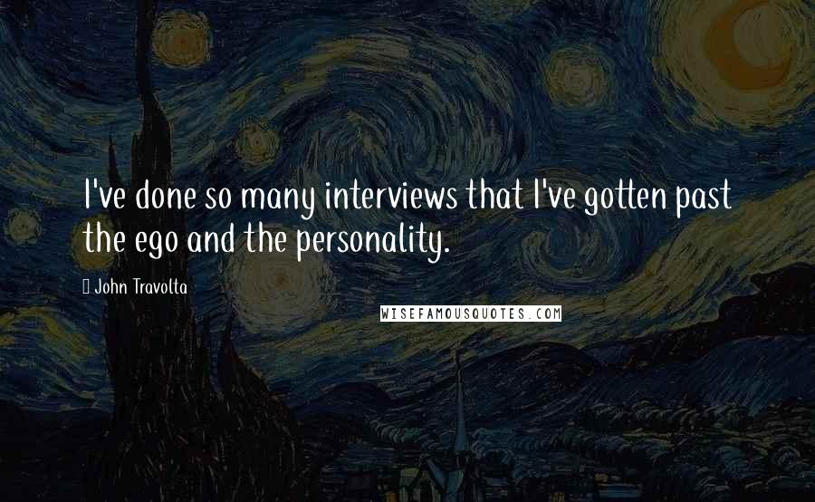 John Travolta Quotes: I've done so many interviews that I've gotten past the ego and the personality.