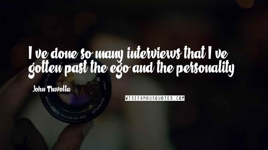 John Travolta Quotes: I've done so many interviews that I've gotten past the ego and the personality.