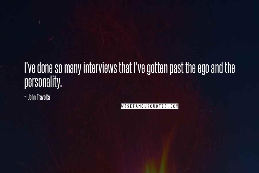 John Travolta Quotes: I've done so many interviews that I've gotten past the ego and the personality.