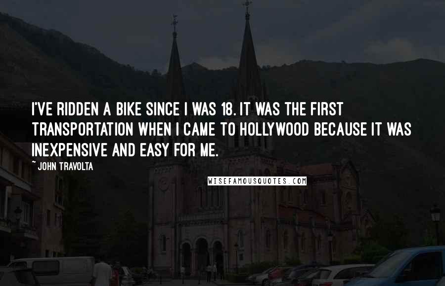 John Travolta Quotes: I've ridden a bike since I was 18. It was the first transportation when I came to Hollywood because it was inexpensive and easy for me.