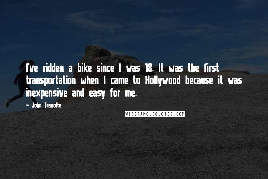 John Travolta Quotes: I've ridden a bike since I was 18. It was the first transportation when I came to Hollywood because it was inexpensive and easy for me.