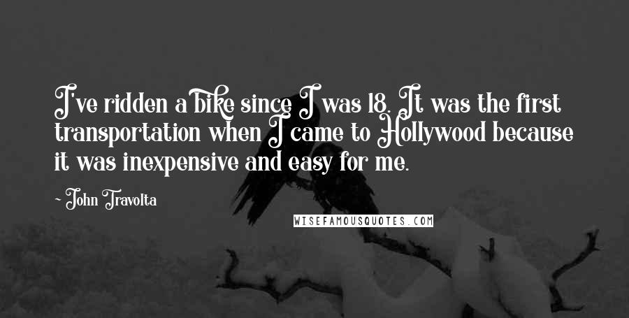 John Travolta Quotes: I've ridden a bike since I was 18. It was the first transportation when I came to Hollywood because it was inexpensive and easy for me.