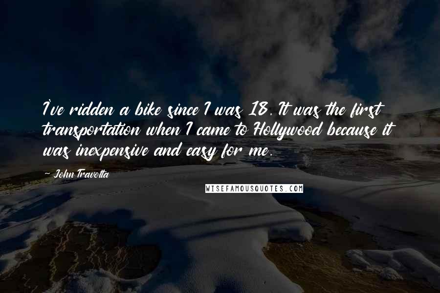 John Travolta Quotes: I've ridden a bike since I was 18. It was the first transportation when I came to Hollywood because it was inexpensive and easy for me.