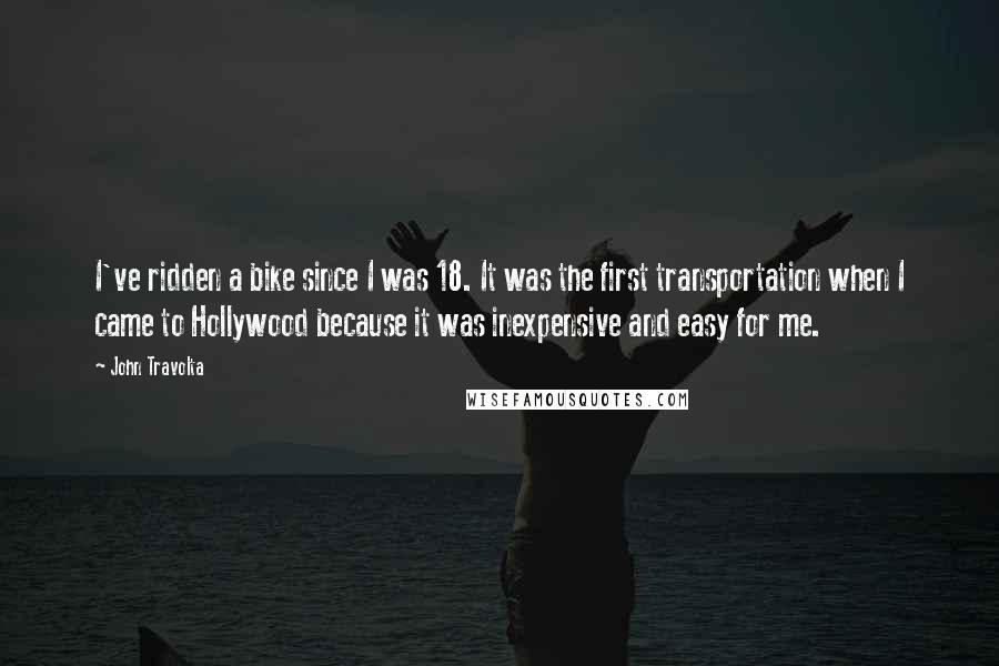 John Travolta Quotes: I've ridden a bike since I was 18. It was the first transportation when I came to Hollywood because it was inexpensive and easy for me.