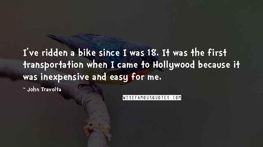 John Travolta Quotes: I've ridden a bike since I was 18. It was the first transportation when I came to Hollywood because it was inexpensive and easy for me.