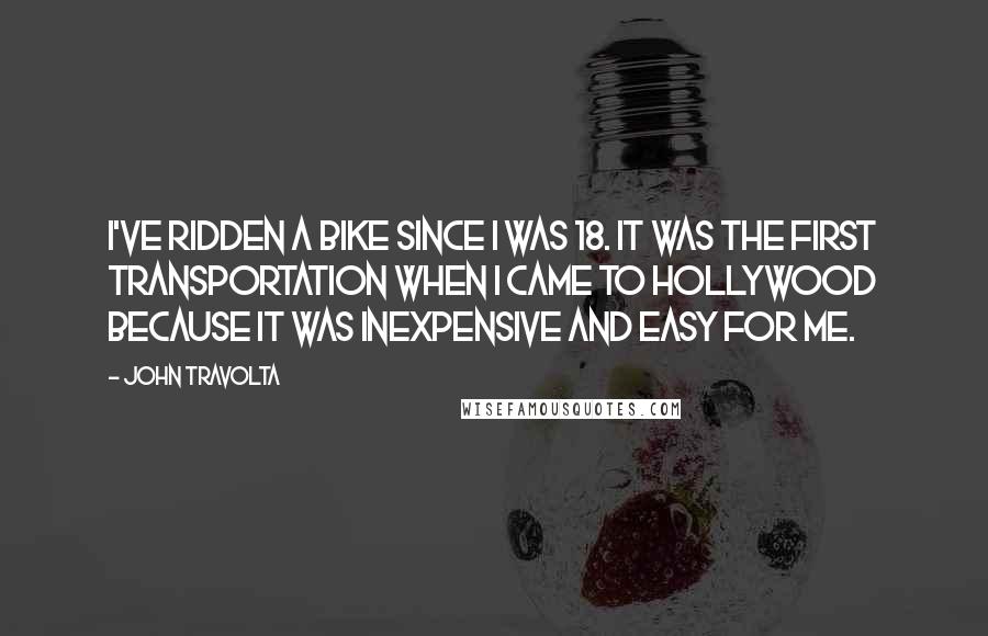 John Travolta Quotes: I've ridden a bike since I was 18. It was the first transportation when I came to Hollywood because it was inexpensive and easy for me.