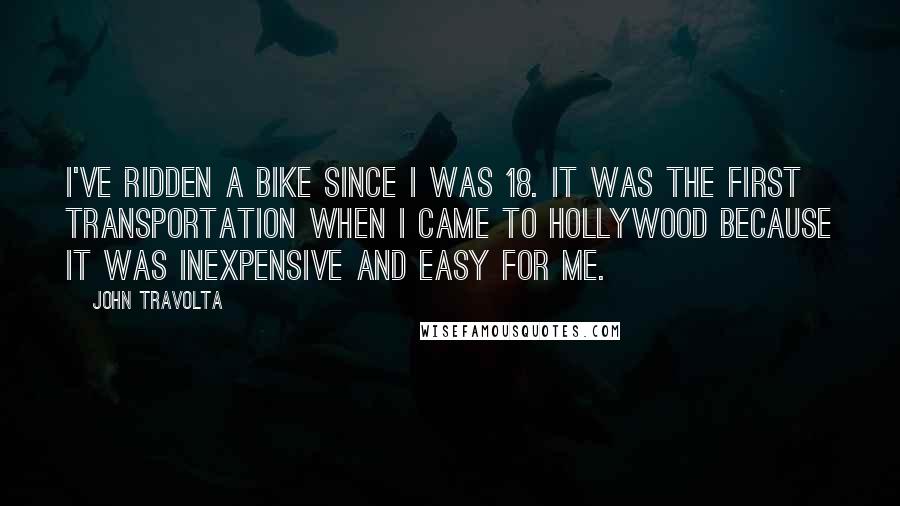 John Travolta Quotes: I've ridden a bike since I was 18. It was the first transportation when I came to Hollywood because it was inexpensive and easy for me.