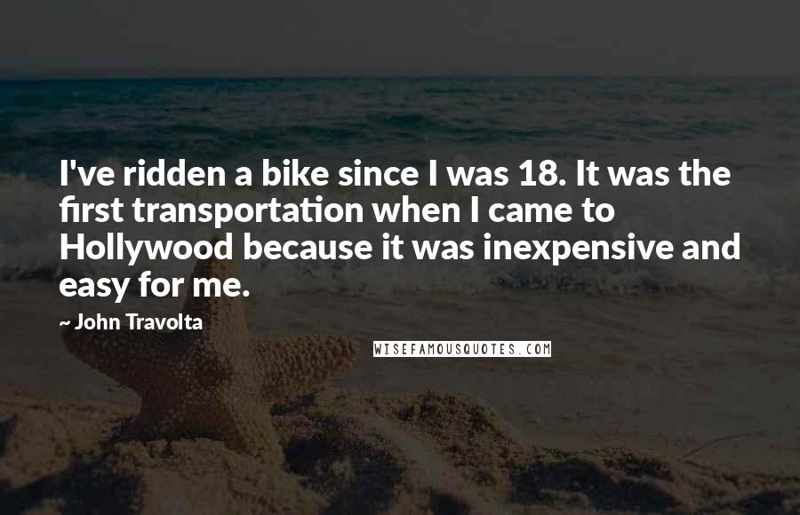 John Travolta Quotes: I've ridden a bike since I was 18. It was the first transportation when I came to Hollywood because it was inexpensive and easy for me.