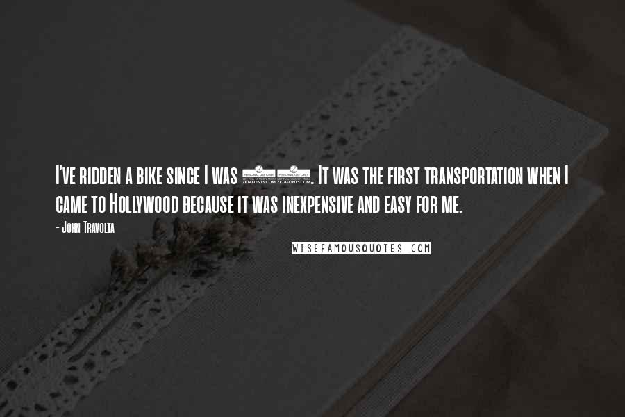 John Travolta Quotes: I've ridden a bike since I was 18. It was the first transportation when I came to Hollywood because it was inexpensive and easy for me.