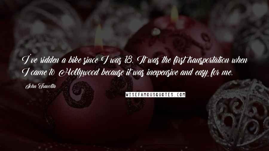 John Travolta Quotes: I've ridden a bike since I was 18. It was the first transportation when I came to Hollywood because it was inexpensive and easy for me.