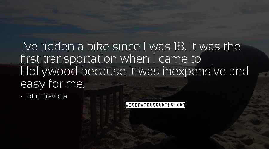 John Travolta Quotes: I've ridden a bike since I was 18. It was the first transportation when I came to Hollywood because it was inexpensive and easy for me.