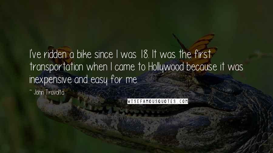 John Travolta Quotes: I've ridden a bike since I was 18. It was the first transportation when I came to Hollywood because it was inexpensive and easy for me.