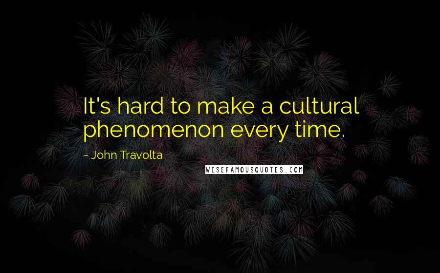 John Travolta Quotes: It's hard to make a cultural phenomenon every time.