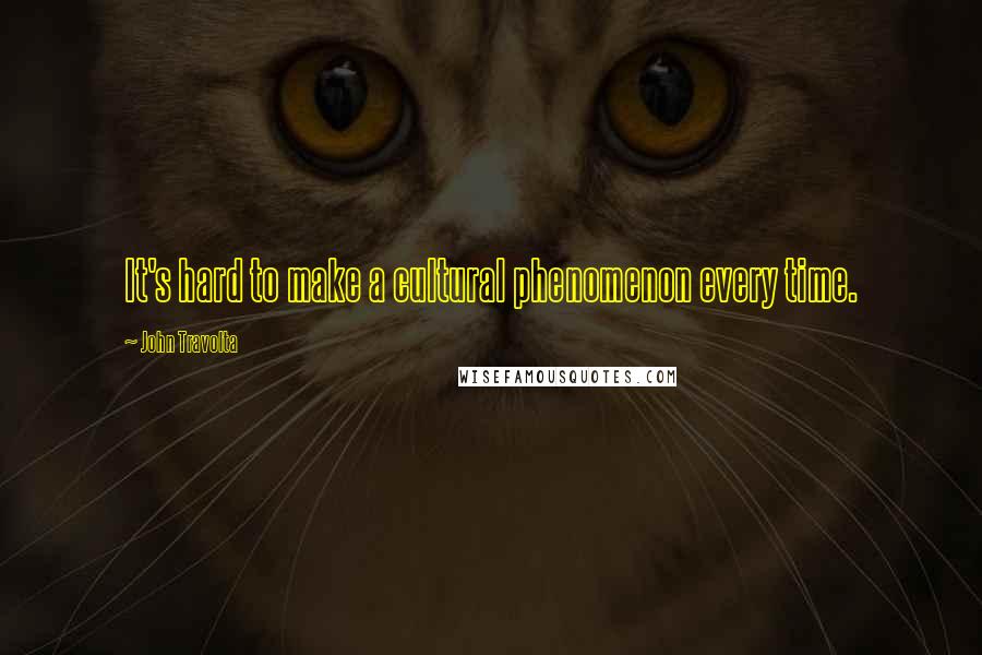 John Travolta Quotes: It's hard to make a cultural phenomenon every time.