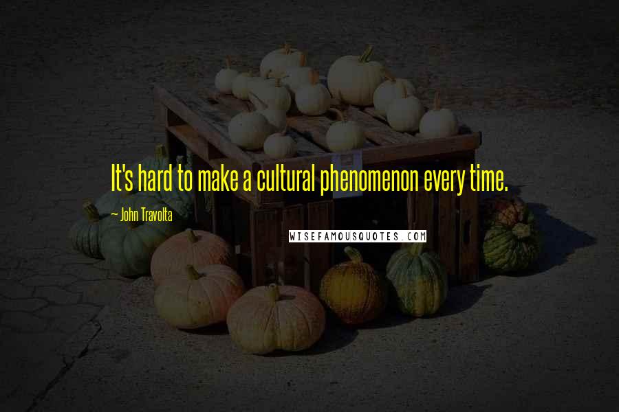 John Travolta Quotes: It's hard to make a cultural phenomenon every time.