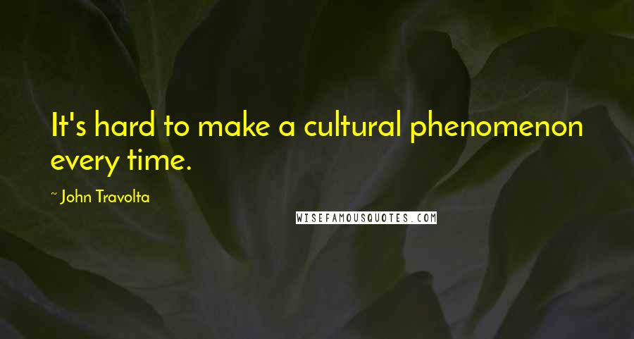 John Travolta Quotes: It's hard to make a cultural phenomenon every time.