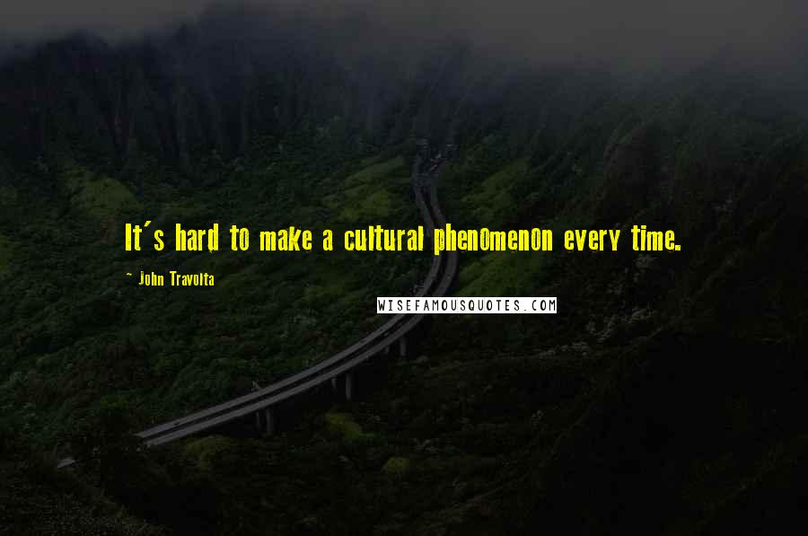 John Travolta Quotes: It's hard to make a cultural phenomenon every time.
