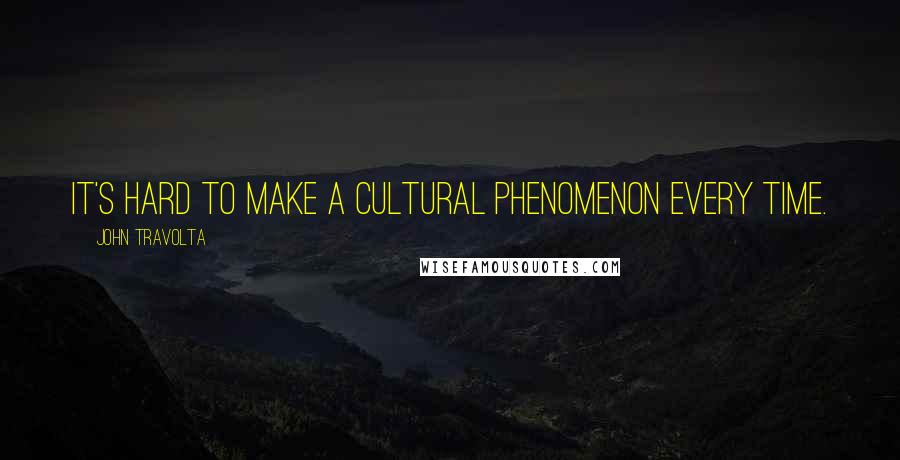John Travolta Quotes: It's hard to make a cultural phenomenon every time.
