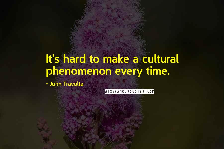 John Travolta Quotes: It's hard to make a cultural phenomenon every time.