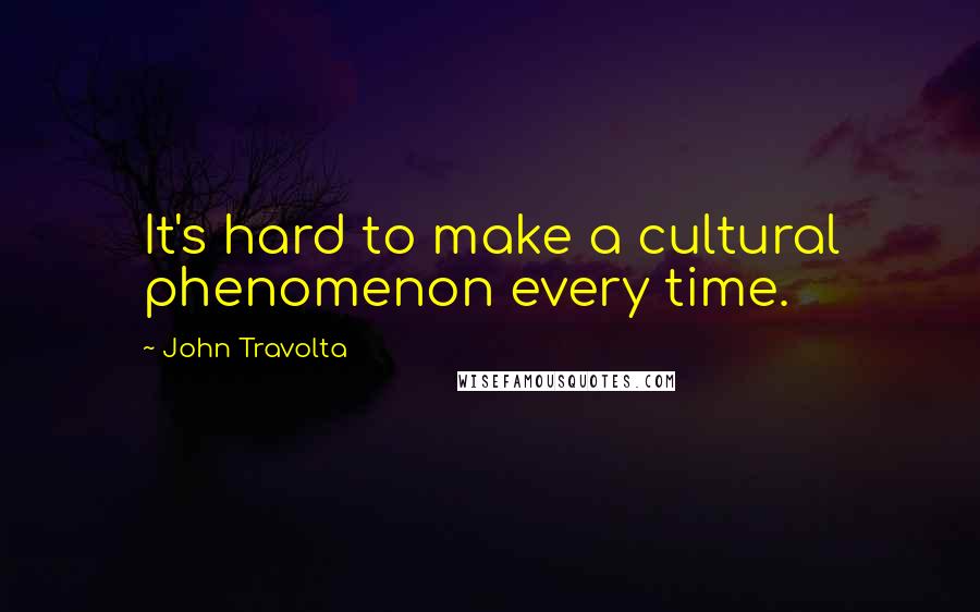 John Travolta Quotes: It's hard to make a cultural phenomenon every time.