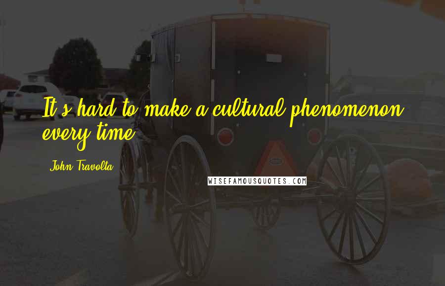 John Travolta Quotes: It's hard to make a cultural phenomenon every time.