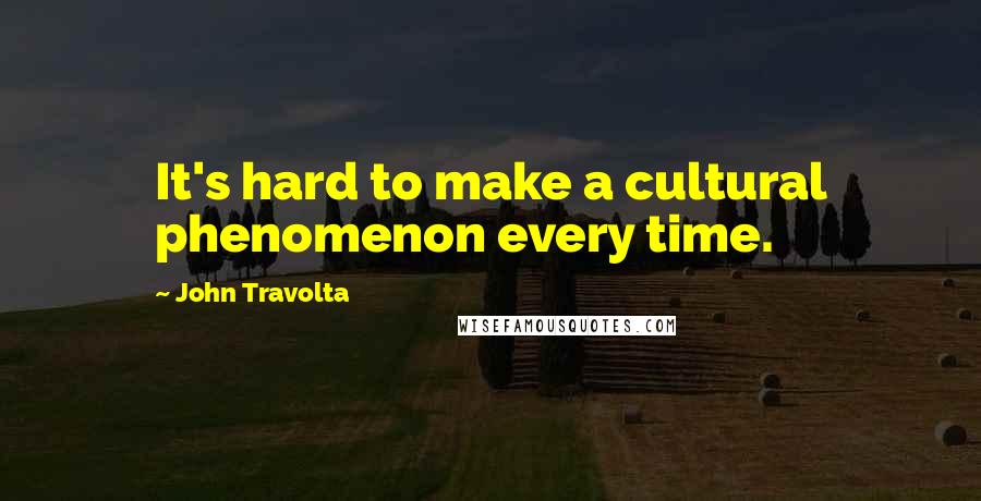 John Travolta Quotes: It's hard to make a cultural phenomenon every time.