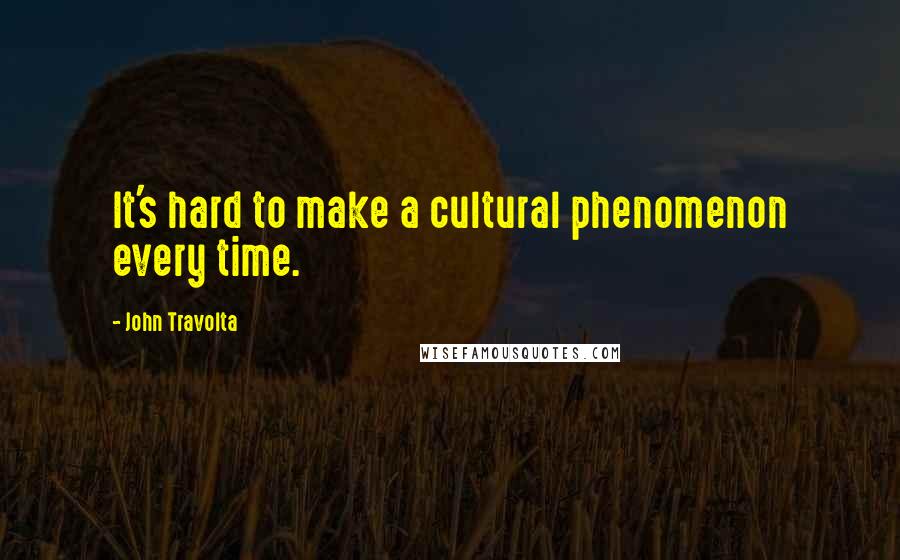 John Travolta Quotes: It's hard to make a cultural phenomenon every time.