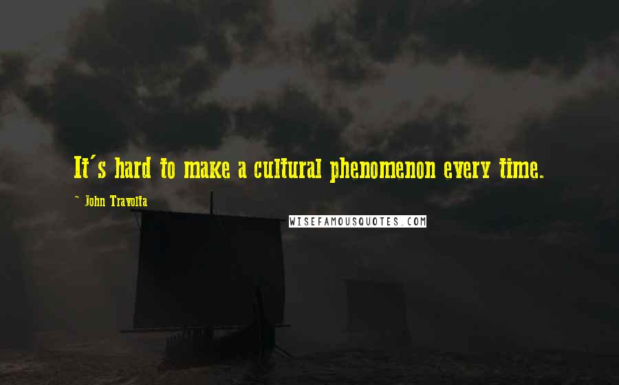 John Travolta Quotes: It's hard to make a cultural phenomenon every time.