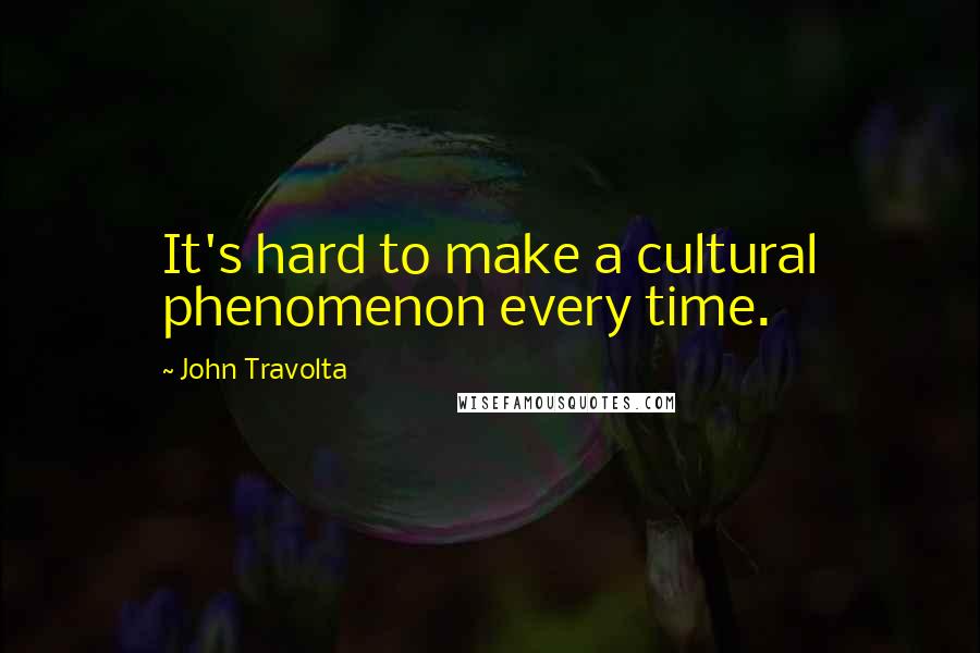 John Travolta Quotes: It's hard to make a cultural phenomenon every time.