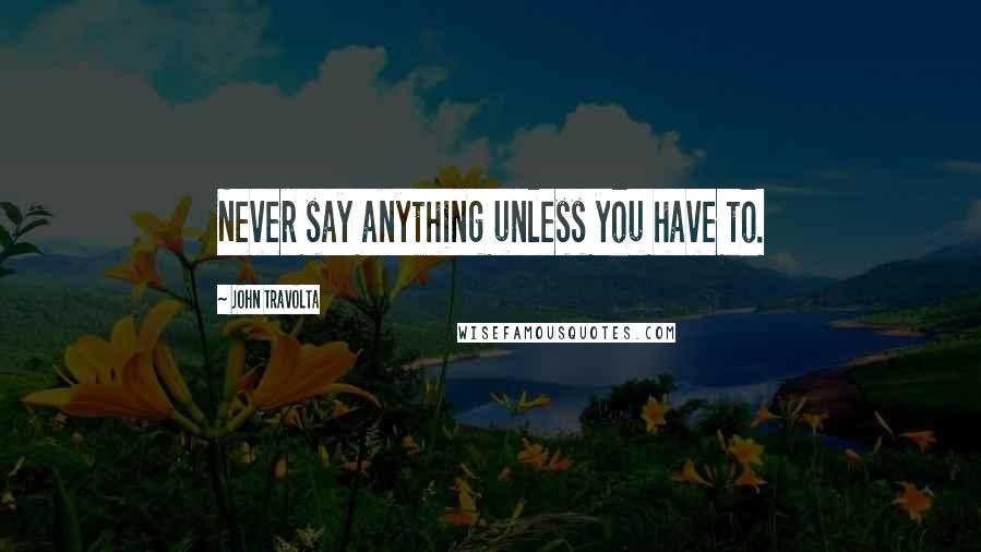 John Travolta Quotes: Never say anything unless you have to.