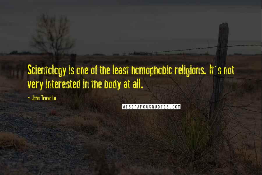 John Travolta Quotes: Scientology is one of the least homophobic religions. It's not very interested in the body at all.