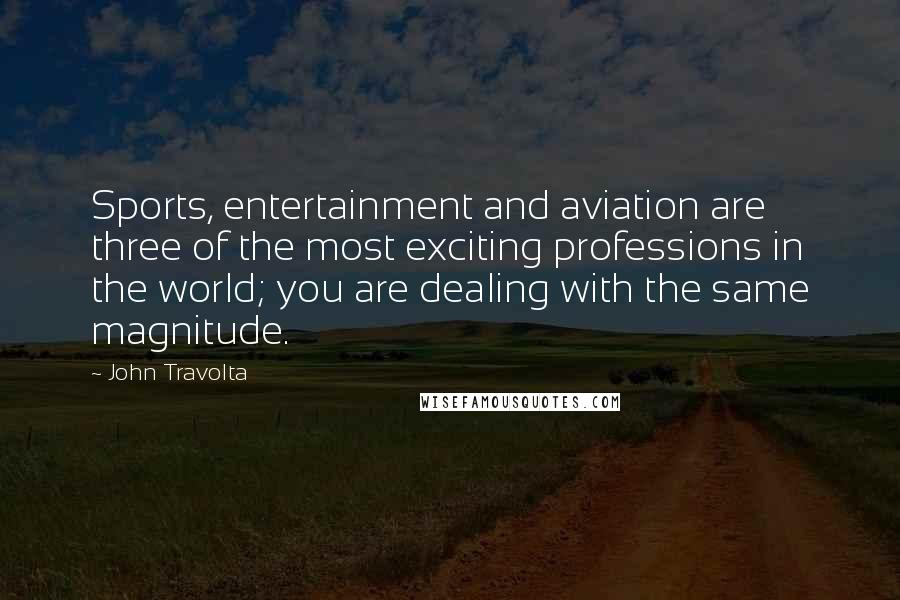 John Travolta Quotes: Sports, entertainment and aviation are three of the most exciting professions in the world; you are dealing with the same magnitude.