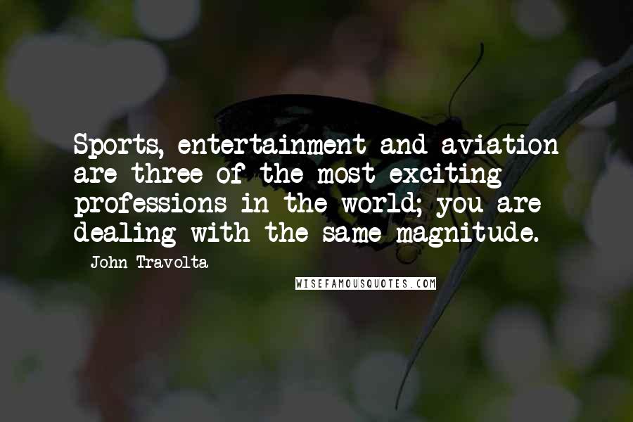 John Travolta Quotes: Sports, entertainment and aviation are three of the most exciting professions in the world; you are dealing with the same magnitude.