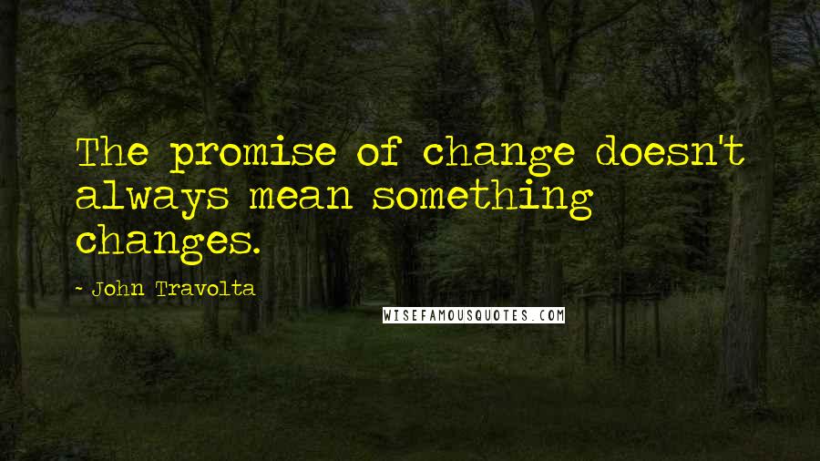 John Travolta Quotes: The promise of change doesn't always mean something changes.