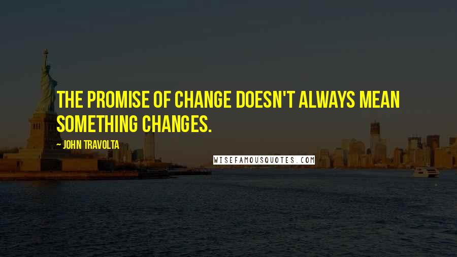 John Travolta Quotes: The promise of change doesn't always mean something changes.