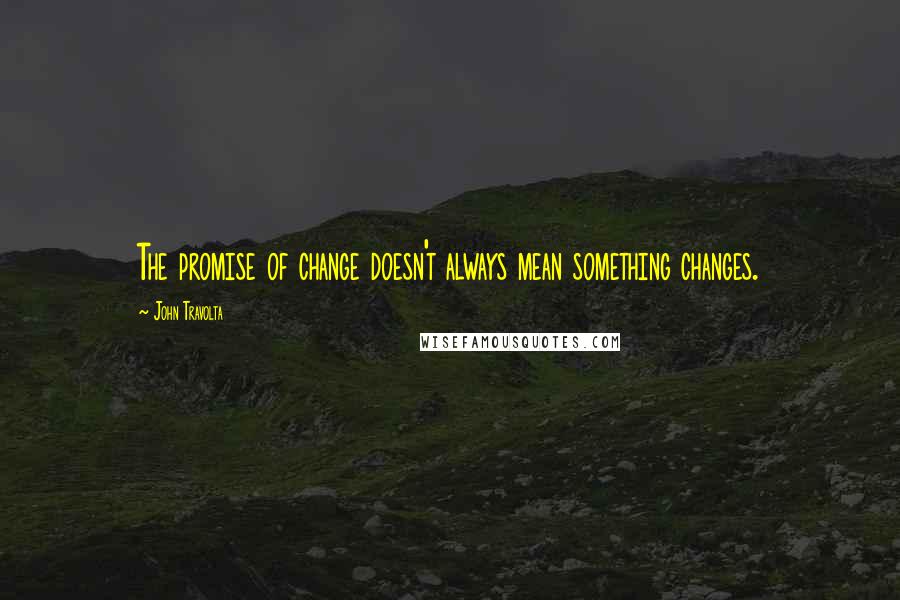 John Travolta Quotes: The promise of change doesn't always mean something changes.