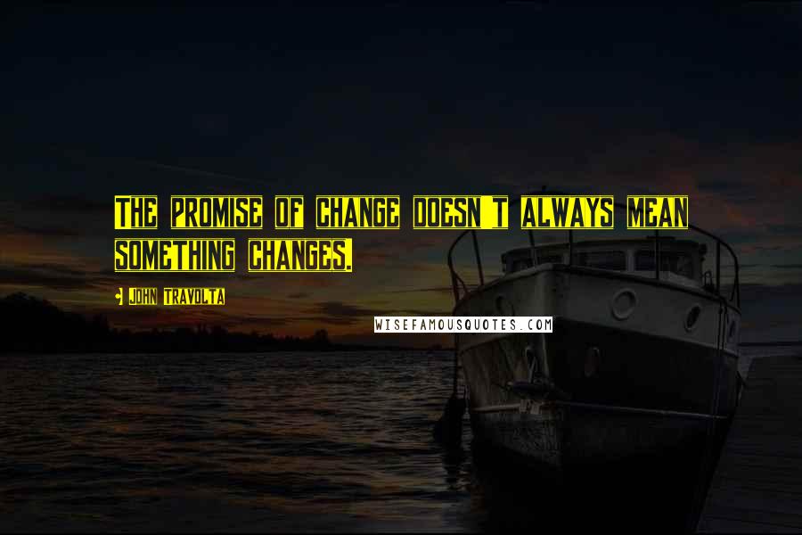 John Travolta Quotes: The promise of change doesn't always mean something changes.