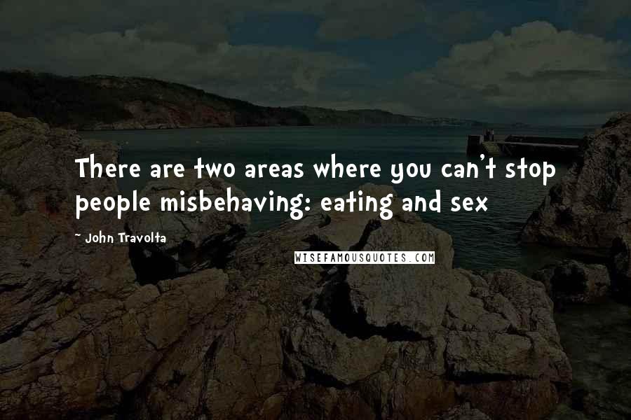 John Travolta Quotes: There are two areas where you can't stop people misbehaving: eating and sex