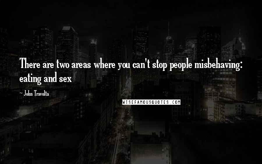 John Travolta Quotes: There are two areas where you can't stop people misbehaving: eating and sex