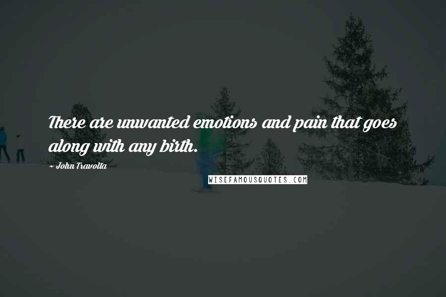 John Travolta Quotes: There are unwanted emotions and pain that goes along with any birth.