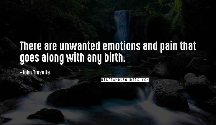 John Travolta Quotes: There are unwanted emotions and pain that goes along with any birth.