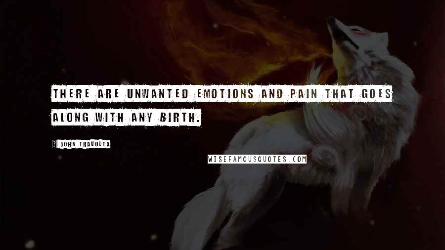 John Travolta Quotes: There are unwanted emotions and pain that goes along with any birth.