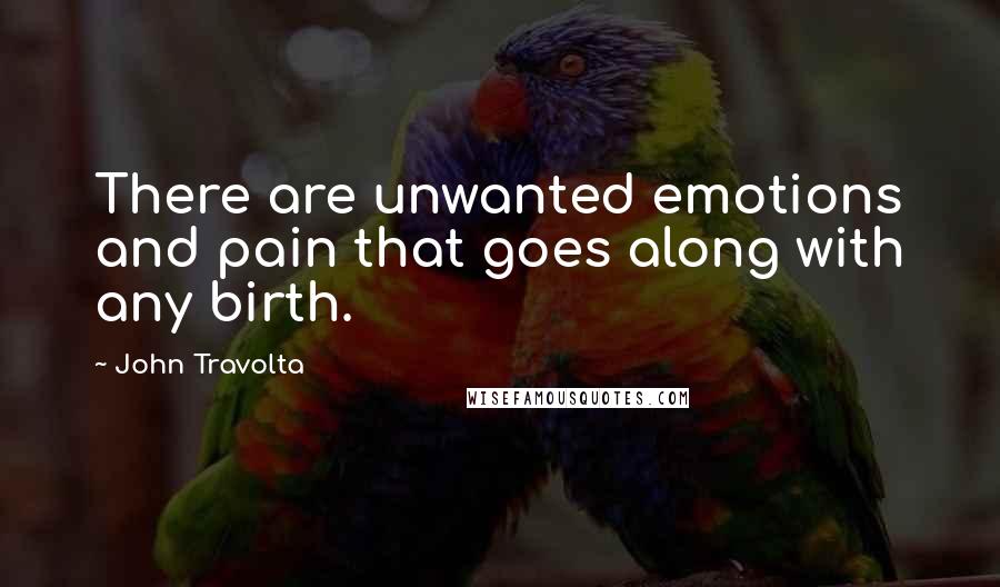 John Travolta Quotes: There are unwanted emotions and pain that goes along with any birth.