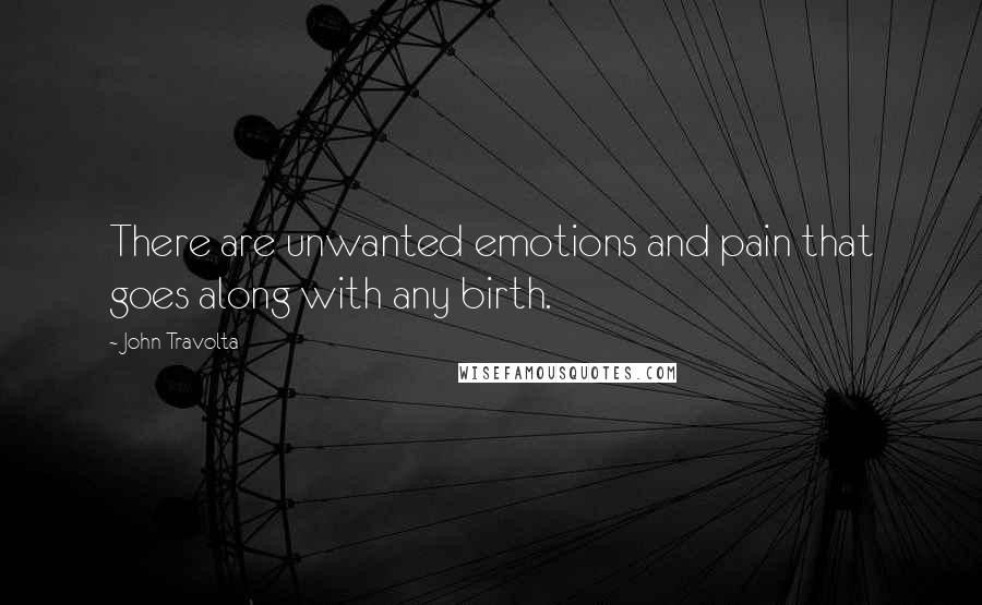 John Travolta Quotes: There are unwanted emotions and pain that goes along with any birth.