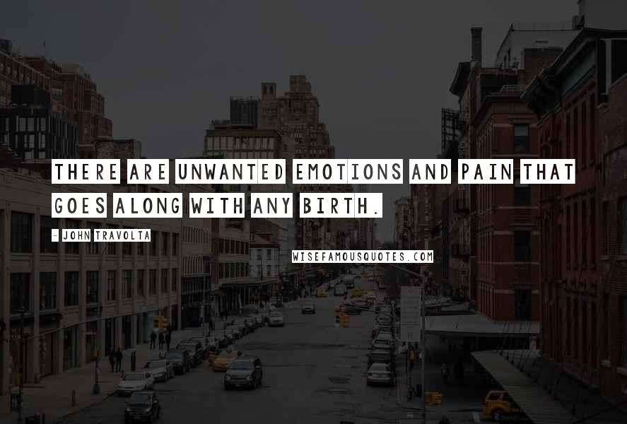 John Travolta Quotes: There are unwanted emotions and pain that goes along with any birth.