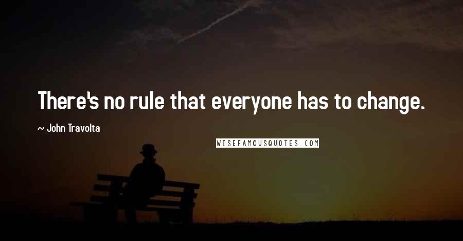 John Travolta Quotes: There's no rule that everyone has to change.