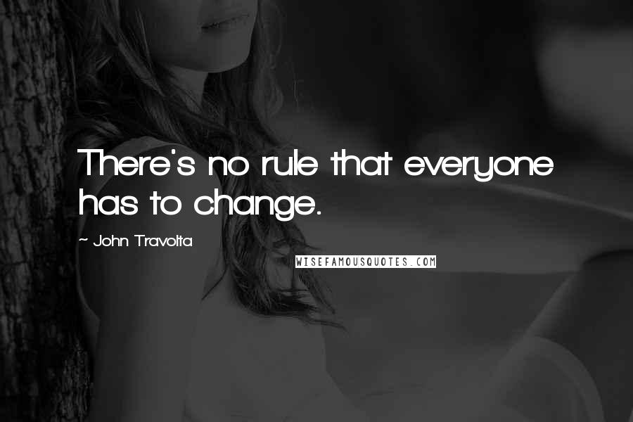 John Travolta Quotes: There's no rule that everyone has to change.